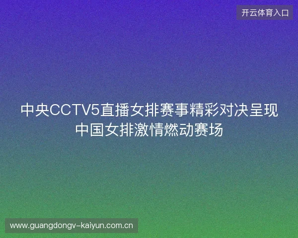 中央CCTV5直播女排赛事精彩对决呈现中国女排激情燃动赛场